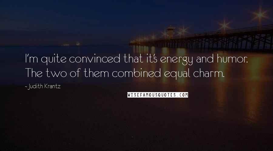 Judith Krantz Quotes: I'm quite convinced that it's energy and humor. The two of them combined equal charm.