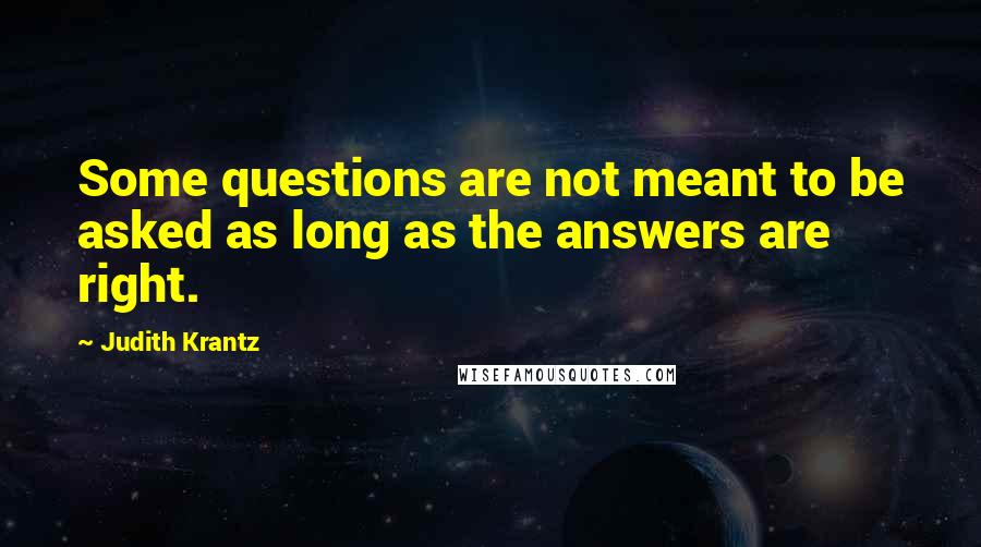 Judith Krantz Quotes: Some questions are not meant to be asked as long as the answers are right.