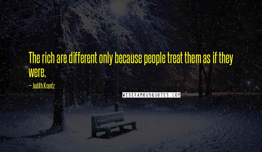 Judith Krantz Quotes: The rich are different only because people treat them as if they were.