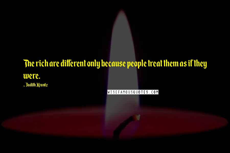 Judith Krantz Quotes: The rich are different only because people treat them as if they were.