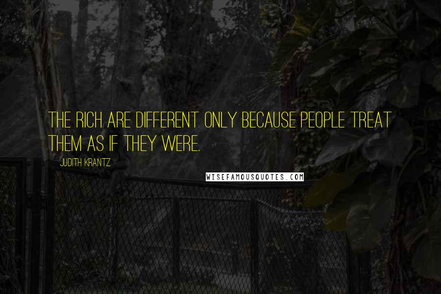Judith Krantz Quotes: The rich are different only because people treat them as if they were.