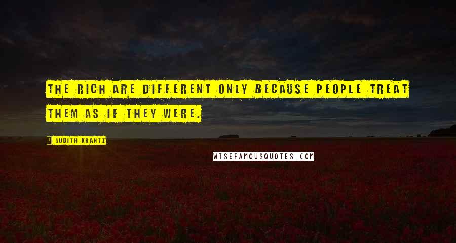 Judith Krantz Quotes: The rich are different only because people treat them as if they were.