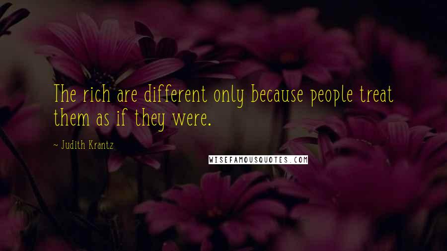 Judith Krantz Quotes: The rich are different only because people treat them as if they were.