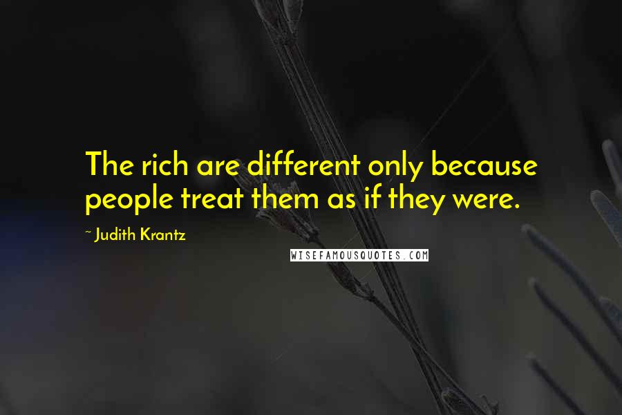 Judith Krantz Quotes: The rich are different only because people treat them as if they were.