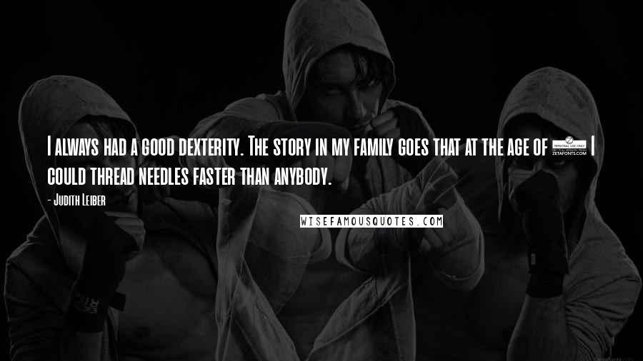 Judith Leiber Quotes: I always had a good dexterity. The story in my family goes that at the age of 3 I could thread needles faster than anybody.