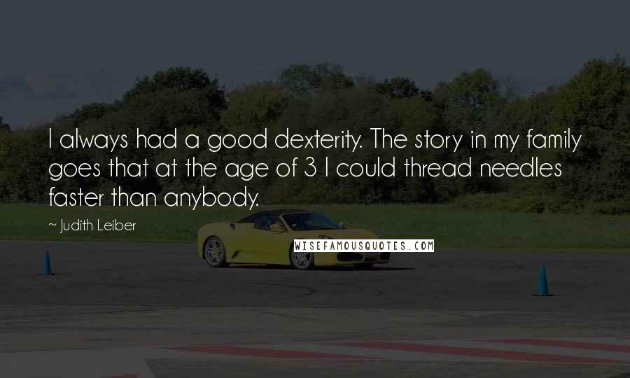 Judith Leiber Quotes: I always had a good dexterity. The story in my family goes that at the age of 3 I could thread needles faster than anybody.