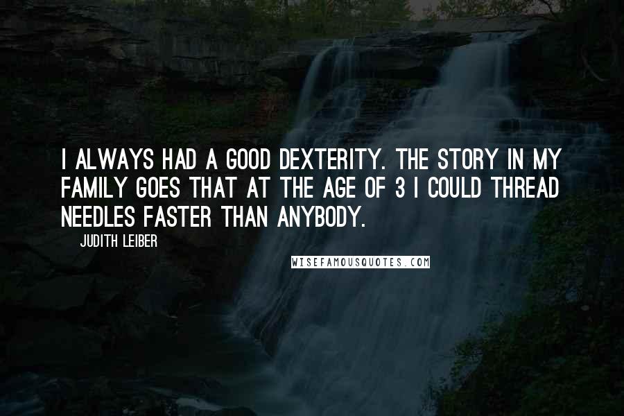 Judith Leiber Quotes: I always had a good dexterity. The story in my family goes that at the age of 3 I could thread needles faster than anybody.