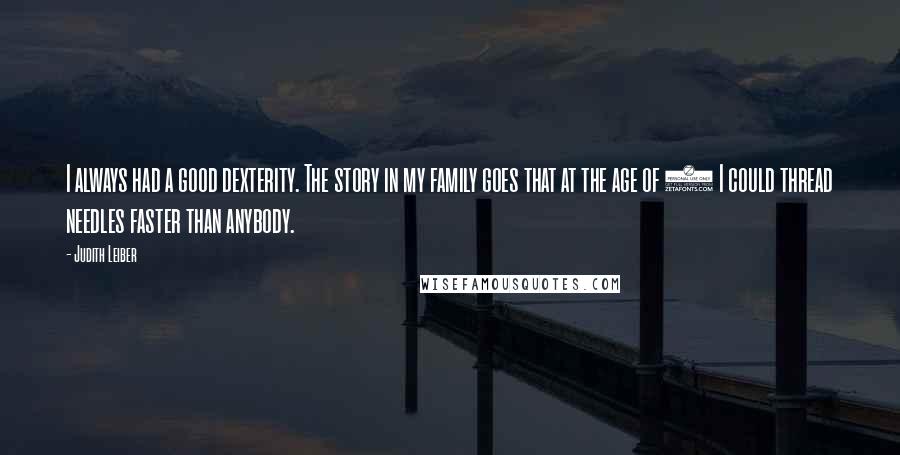 Judith Leiber Quotes: I always had a good dexterity. The story in my family goes that at the age of 3 I could thread needles faster than anybody.