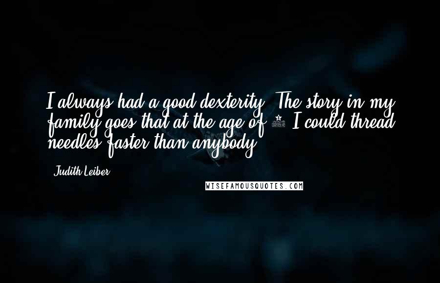Judith Leiber Quotes: I always had a good dexterity. The story in my family goes that at the age of 3 I could thread needles faster than anybody.