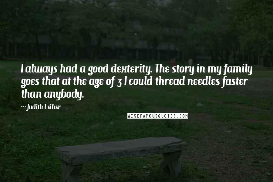 Judith Leiber Quotes: I always had a good dexterity. The story in my family goes that at the age of 3 I could thread needles faster than anybody.