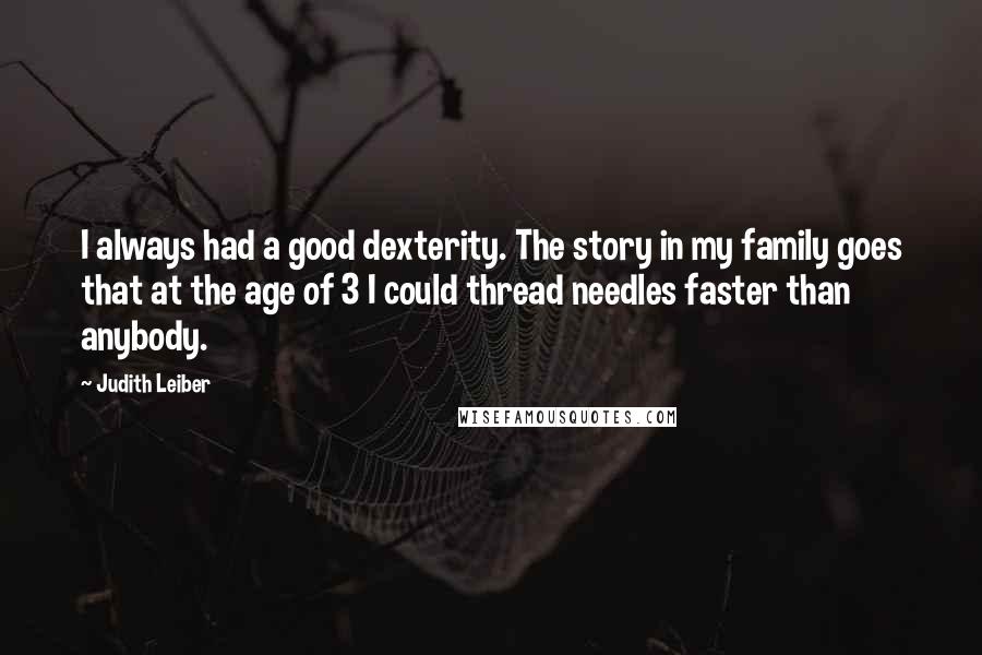 Judith Leiber Quotes: I always had a good dexterity. The story in my family goes that at the age of 3 I could thread needles faster than anybody.