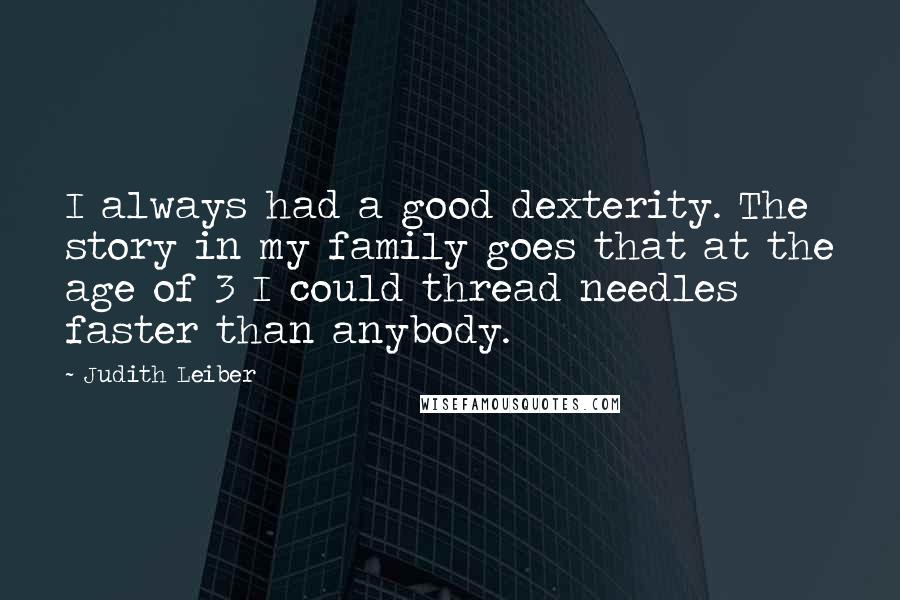 Judith Leiber Quotes: I always had a good dexterity. The story in my family goes that at the age of 3 I could thread needles faster than anybody.