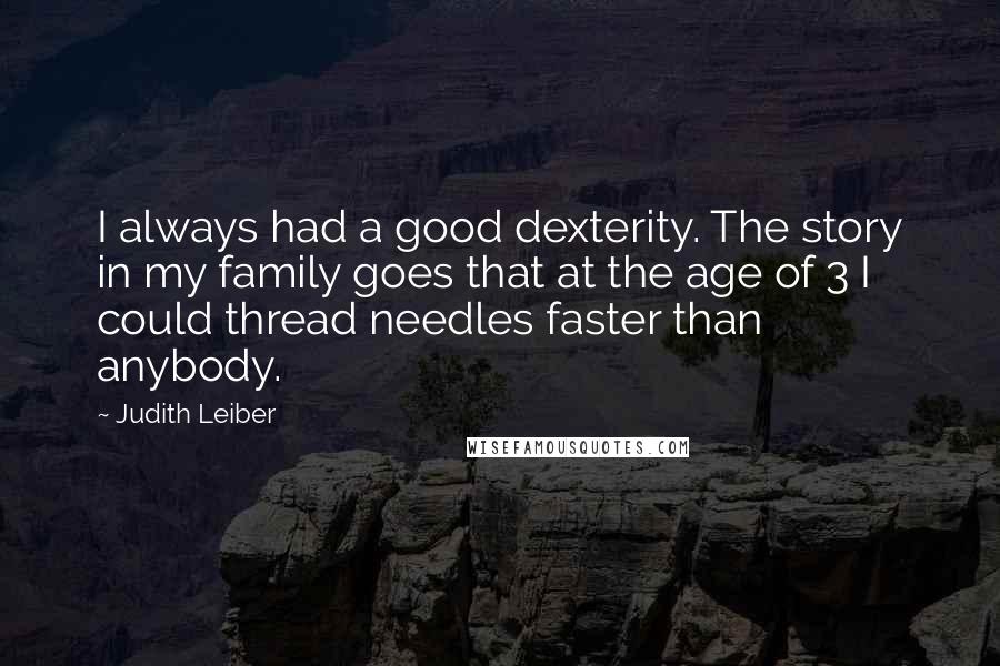 Judith Leiber Quotes: I always had a good dexterity. The story in my family goes that at the age of 3 I could thread needles faster than anybody.