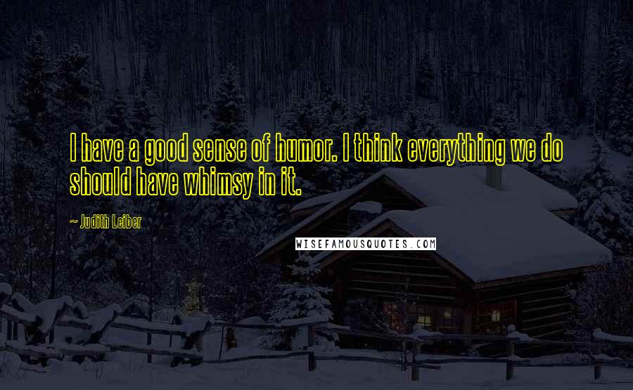 Judith Leiber Quotes: I have a good sense of humor. I think everything we do should have whimsy in it.
