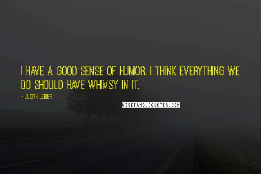Judith Leiber Quotes: I have a good sense of humor. I think everything we do should have whimsy in it.