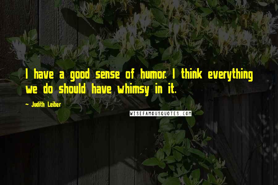 Judith Leiber Quotes: I have a good sense of humor. I think everything we do should have whimsy in it.