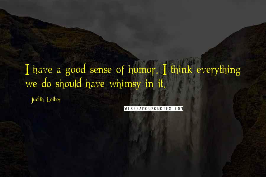 Judith Leiber Quotes: I have a good sense of humor. I think everything we do should have whimsy in it.