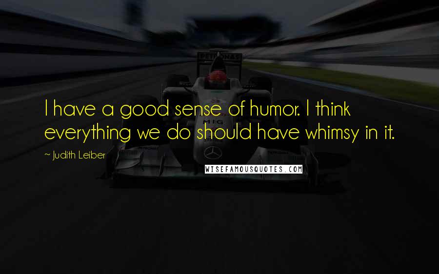 Judith Leiber Quotes: I have a good sense of humor. I think everything we do should have whimsy in it.