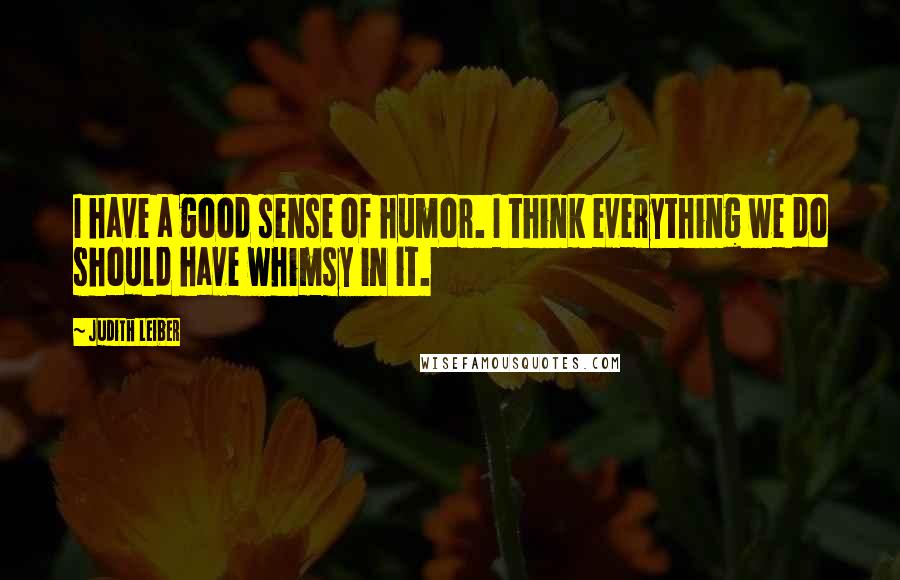 Judith Leiber Quotes: I have a good sense of humor. I think everything we do should have whimsy in it.