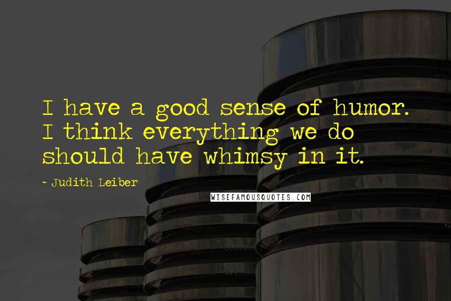 Judith Leiber Quotes: I have a good sense of humor. I think everything we do should have whimsy in it.