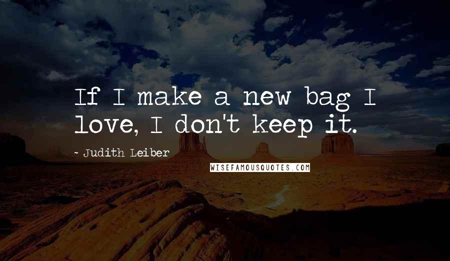 Judith Leiber Quotes: If I make a new bag I love, I don't keep it.