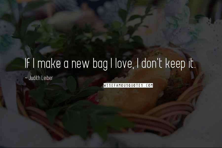 Judith Leiber Quotes: If I make a new bag I love, I don't keep it.