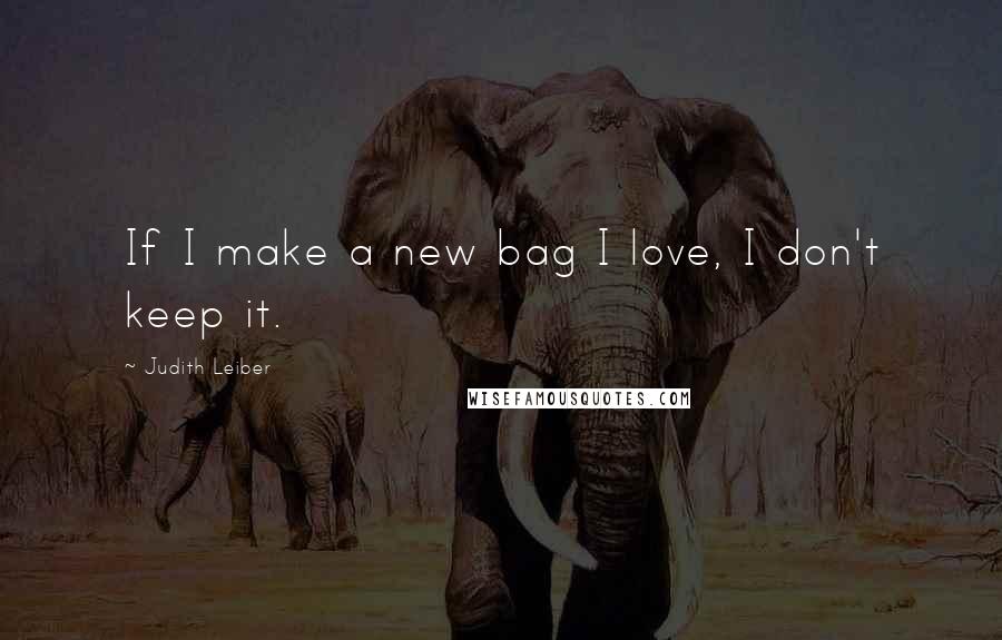 Judith Leiber Quotes: If I make a new bag I love, I don't keep it.