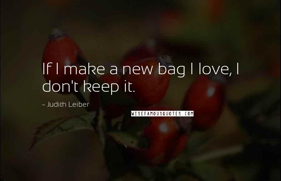 Judith Leiber Quotes: If I make a new bag I love, I don't keep it.