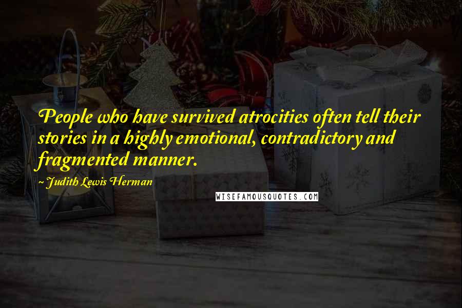 Judith Lewis Herman Quotes: People who have survived atrocities often tell their stories in a highly emotional, contradictory and fragmented manner.