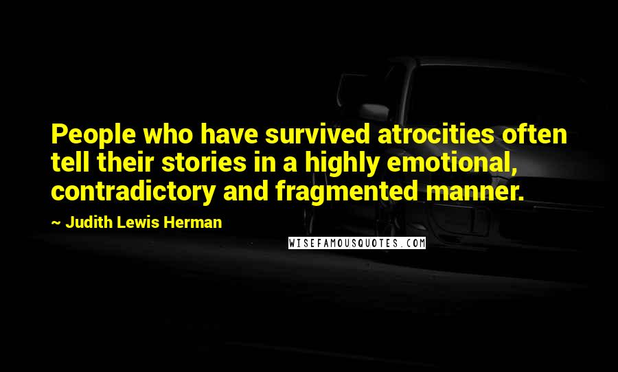 Judith Lewis Herman Quotes: People who have survived atrocities often tell their stories in a highly emotional, contradictory and fragmented manner.