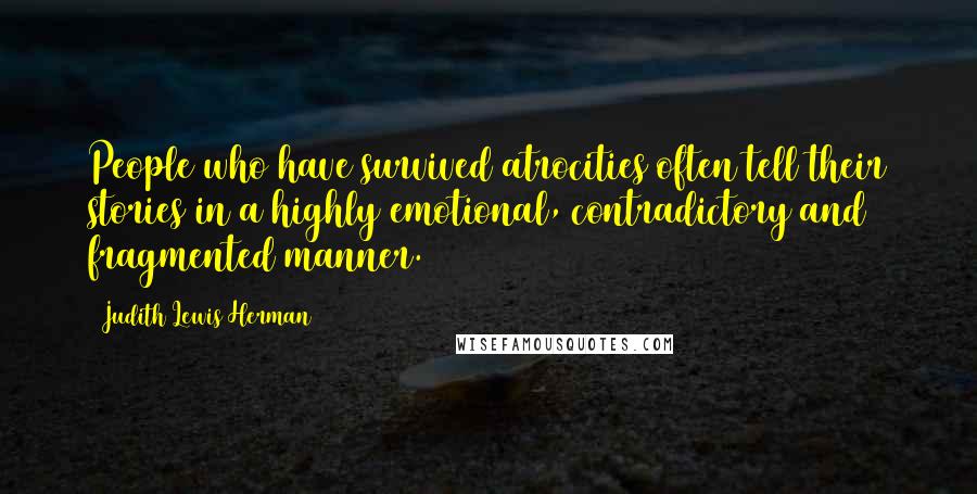 Judith Lewis Herman Quotes: People who have survived atrocities often tell their stories in a highly emotional, contradictory and fragmented manner.