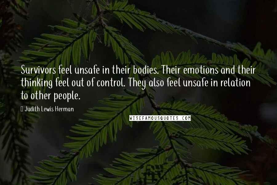 Judith Lewis Herman Quotes: Survivors feel unsafe in their bodies. Their emotions and their thinking feel out of control. They also feel unsafe in relation to other people.