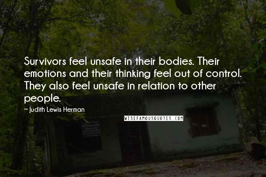 Judith Lewis Herman Quotes: Survivors feel unsafe in their bodies. Their emotions and their thinking feel out of control. They also feel unsafe in relation to other people.