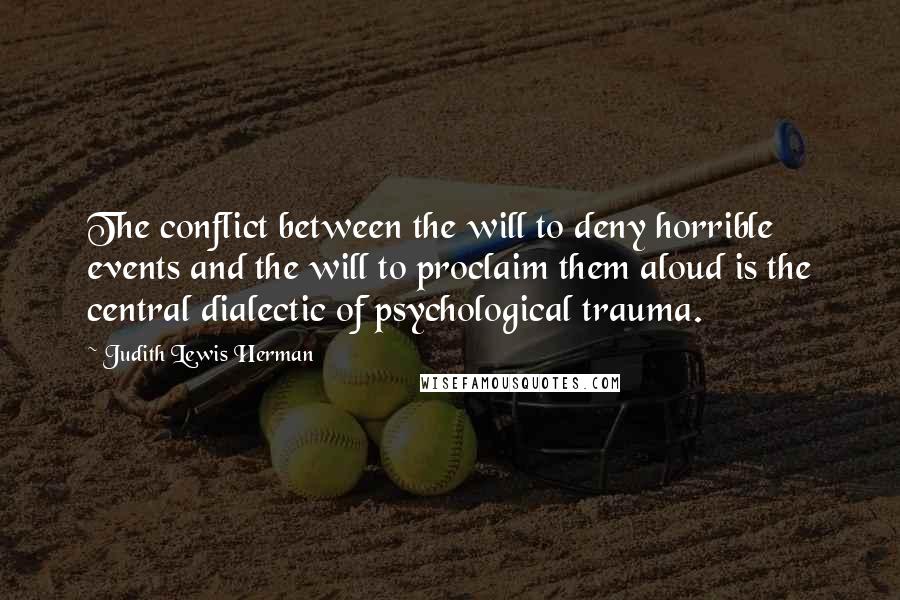 Judith Lewis Herman Quotes: The conflict between the will to deny horrible events and the will to proclaim them aloud is the central dialectic of psychological trauma.