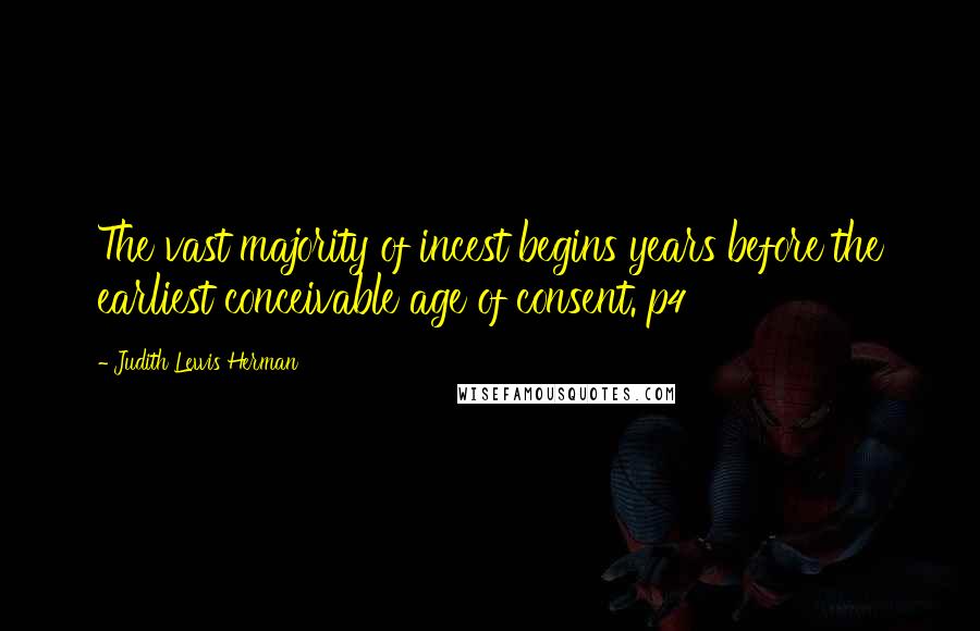 Judith Lewis Herman Quotes: The vast majority of incest begins years before the earliest conceivable age of consent. p4