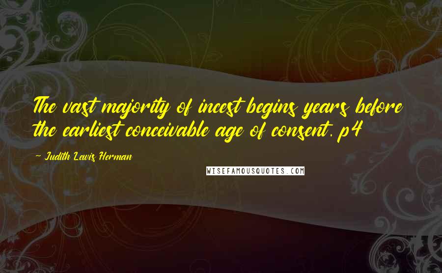 Judith Lewis Herman Quotes: The vast majority of incest begins years before the earliest conceivable age of consent. p4