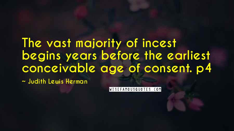 Judith Lewis Herman Quotes: The vast majority of incest begins years before the earliest conceivable age of consent. p4