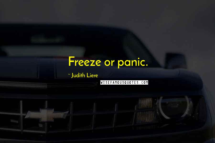 Judith Liere Quotes: Freeze or panic.