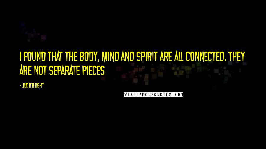 Judith Light Quotes: I found that the body, mind and spirit are all connected. They are not separate pieces.