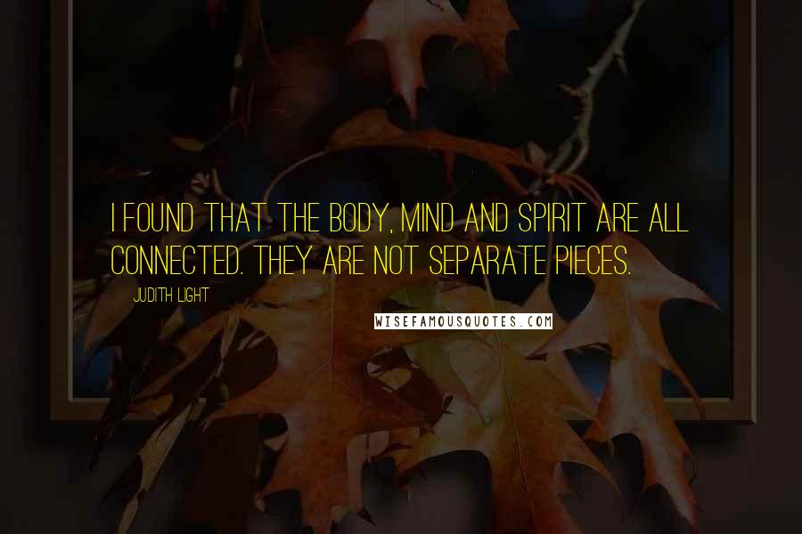 Judith Light Quotes: I found that the body, mind and spirit are all connected. They are not separate pieces.