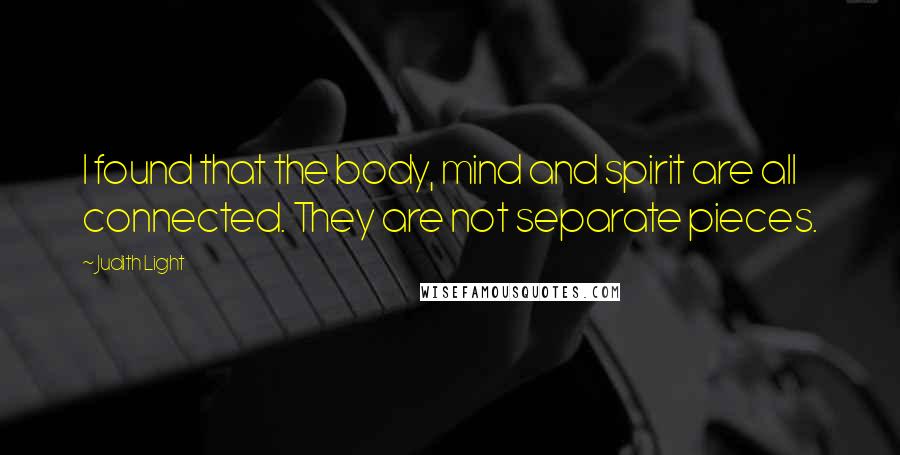Judith Light Quotes: I found that the body, mind and spirit are all connected. They are not separate pieces.