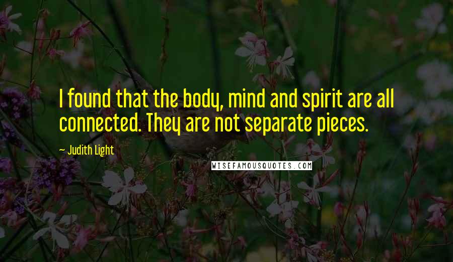 Judith Light Quotes: I found that the body, mind and spirit are all connected. They are not separate pieces.