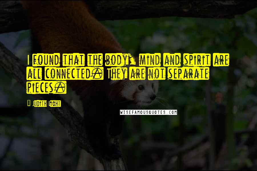 Judith Light Quotes: I found that the body, mind and spirit are all connected. They are not separate pieces.
