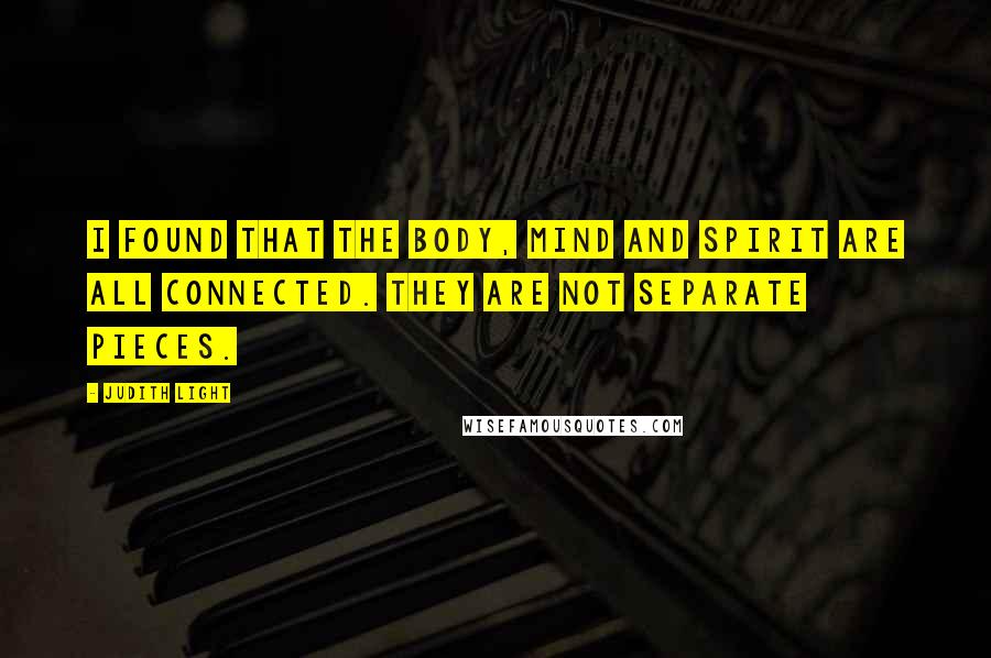 Judith Light Quotes: I found that the body, mind and spirit are all connected. They are not separate pieces.