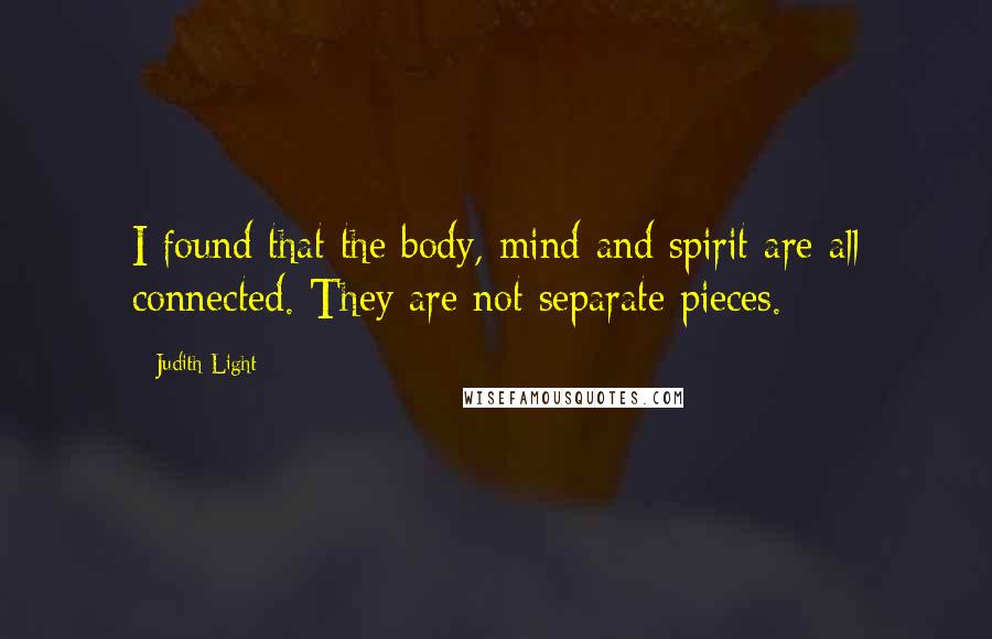 Judith Light Quotes: I found that the body, mind and spirit are all connected. They are not separate pieces.