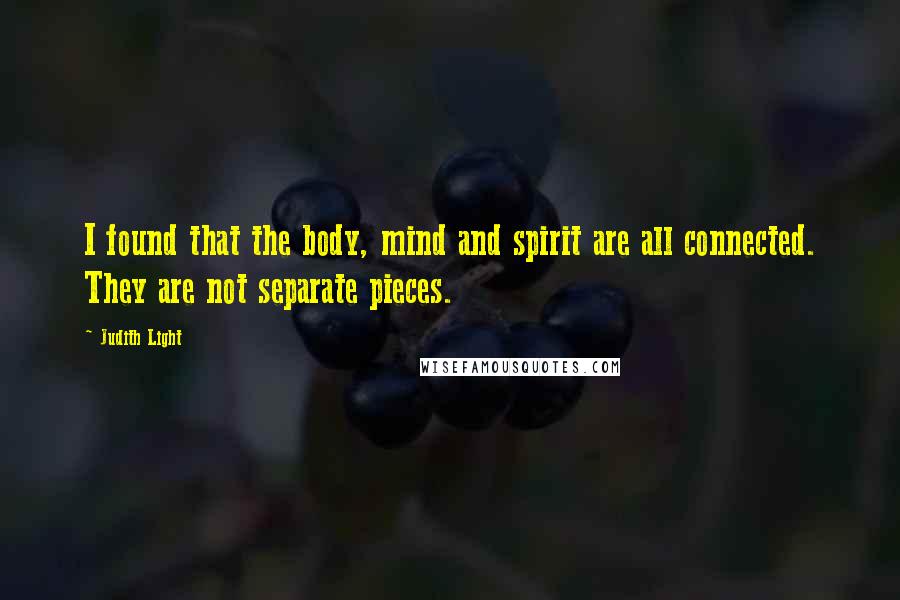 Judith Light Quotes: I found that the body, mind and spirit are all connected. They are not separate pieces.