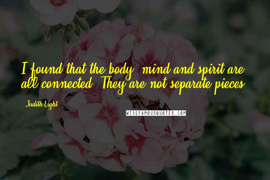 Judith Light Quotes: I found that the body, mind and spirit are all connected. They are not separate pieces.