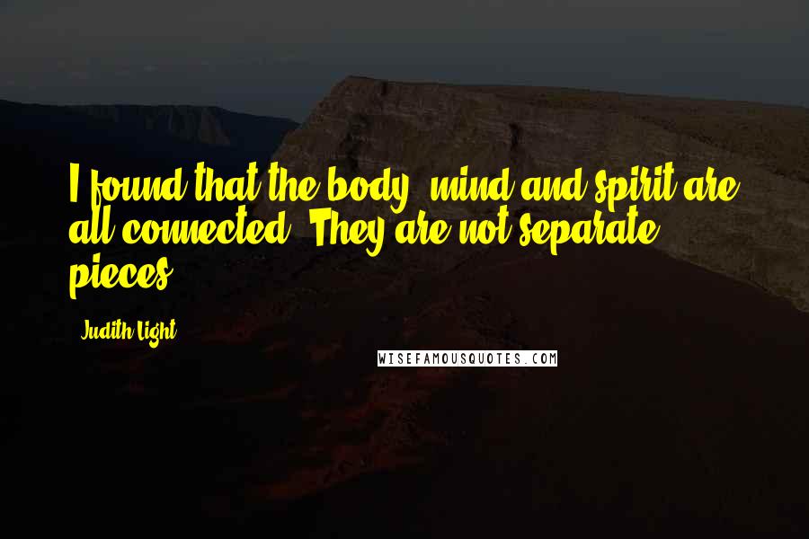 Judith Light Quotes: I found that the body, mind and spirit are all connected. They are not separate pieces.