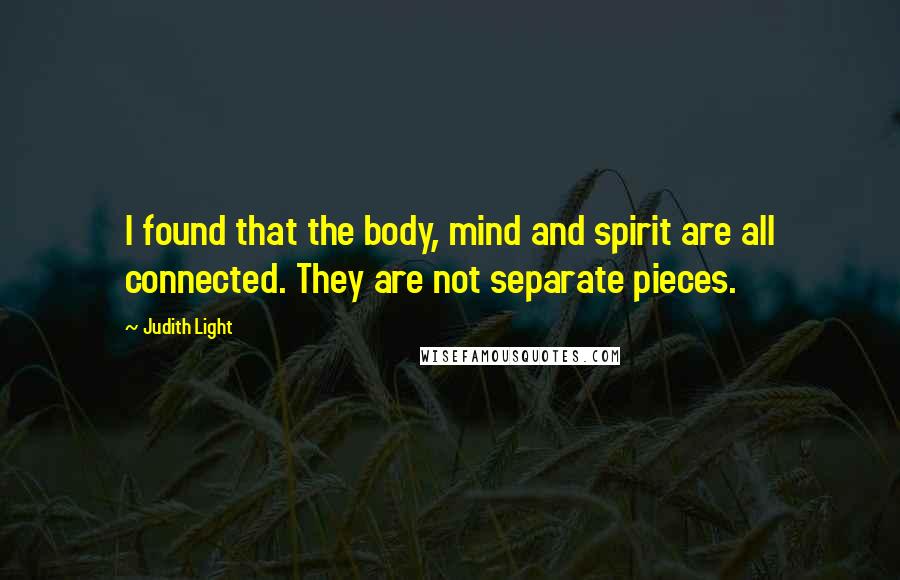 Judith Light Quotes: I found that the body, mind and spirit are all connected. They are not separate pieces.