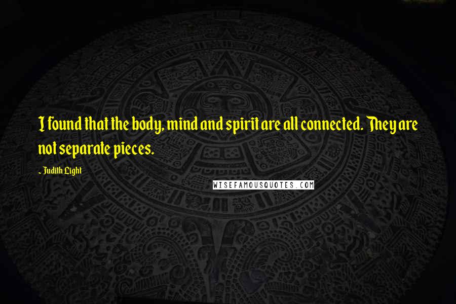 Judith Light Quotes: I found that the body, mind and spirit are all connected. They are not separate pieces.